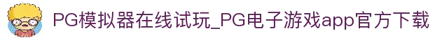 PG模拟器在线试玩_PG电子游戏app官方下载